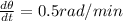 \frac{d\theta }{dt}=0.5 rad/min