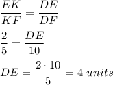 \dfrac{EK}{KF}=\dfrac{DE}{DF}\\ \\\dfrac{2}{5}=\dfrac{DE}{10}\\ \\DE=\dfrac{2\cdot 10}{5}=4\ units