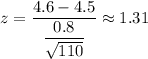 z=\dfrac{4.6-4.5}{\dfrac{0.8}{\sqrt{110}}}\approx1.31