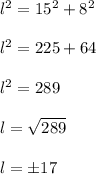 l^2=15^2+8^2\\\\l^2=225+64\\\\l^2=289\\\\l=\sqrt{289}\\\\l=\pm17