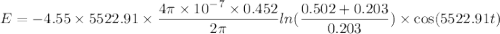 E=-4.55\times5522.91\times\dfrac{4\pi\times10^{-7}\times0.452}{2\pi}ln(\dfrac{0.502+0.203}{0.203})\times\cos(5522.91 t)