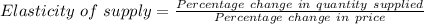 Elasticity\ of\ supply=\frac{Percentage\ change\ in\ quantity\ supplied}{Percentage\ change\ in\ price}