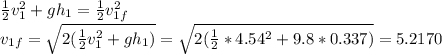 \frac{1}{2}v_1^2+gh_1 = \frac{1}{2}v_{1f}^2\\v_{1f} = \sqrt{2(\frac{1}{2}v_1^2+gh_1)} = \sqrt{2(\frac{1}{2}*4.54^2+9.8*0.337)} = 5.2170