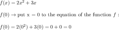 f(x)=2x^2+3x\\\\f(0)\to\text{put x = 0 to the equation of the function}\ f:\\\\f(0)=2(0^2)+3(0)=0+0=0