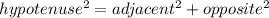 hypotenuse^{2} = adjacent^{2} +opposite^{2}