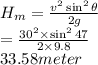 H_m=\frac{v^2\sin^2\theta}{2g}\\=\frac{30^2\times\sin^247}{2\times9.8}\\33.58meter