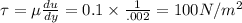 \tau  = \mu \frac{du}{dy} = 0.1 \times \frac{1}{.002} = 100 N/m^2