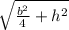 \sqrt{\frac{b^{2} }{4}+h^{2}  }