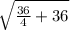 \sqrt{\frac{36 }{4}+36  }