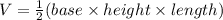 V=\frac{1}{2}(base\times height\times length)