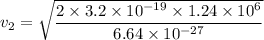 v_2=\sqrt{\dfrac{2\times 3.2\times 10^{-19}\times 1.24\times 10^6}{6.64\times 10^{-27}}}