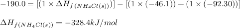-190.0=[(1\times \Delta H_f_{(NH_4Cl(s))})]-[(1\times (-46.1))+(1\times (-92.30))]\\\\\Delta H_f_{(NH_4Cl(s))}=-328.4kJ/mol