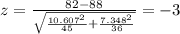z=\frac{82-88}{\sqrt{\frac{10.607^2}{45}+\frac{7.348^2}{36}}}}=-3