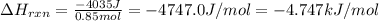 \Delta H_{rxn}=\frac{-4035J}{0.85mol}=-4747.0J/mol=-4.747kJ/mol