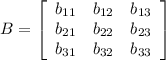 B=\left[\begin{array}{ccc}b_{11}&b_{12}&b_{13}\\b_{21}&b_{22}&b_{23}\\b_{31}&b_{32}&b_{33}\end{array}\right]
