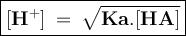 \large{\boxed{\bold{[H^+]\:=\:\sqrt{Ka. [HA]}}}}