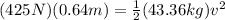 (425N)(0.64m) = \frac{1}{2}(43.36kg)v^2