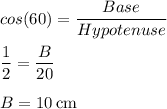 cos(60) = \dfrac{Base}{Hypotenuse}\\\\\dfrac{1}{2} = \dfrac{B}{20}\\\\B = 10 \: \rm cm