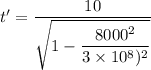 t' = \dfrac{10}{\sqrt{1-\dfrac{8000^2}{3\times 10^8)^2}}}
