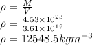 \rho = \frac{M}{V} \\\rho = \frac{4.53\times10^{23}}{3.61\times10^{19}}\\\rho = 12548.5 kgm^{-3}