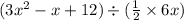 (3 {x}^{2}  - x + 12) \div ( \frac{1}{2}  \times 6x)
