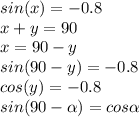 sin (x)=-0.8\\x+y=90\\x=90-y\\sin(90-y)=-0.8\\cos (y)=-0.8\\sin (90-\alpha )=cos\alpha