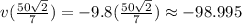v(\frac{50\sqrt{2}}{7})=-9.8(\frac{50\sqrt{2}}{7})\approx -98.995
