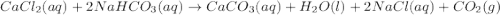 CaCl_{2}(aq) + 2NaHCO_{3}(aq)\rightarrow CaCO_{3}(aq) + H_{2}O(l) + 2NaCl(aq) + CO_{2}(g)