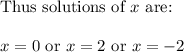 \text{Thus solutions of } x \text{ are: }\\\\x = 0 \text{ or } x = 2 \text{ or } x = -2