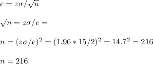 e=z\sigma/\sqrt{n}\\\\\sqrt{n}=z\sigma/e=\\\\n=(z\sigma/e)^2=(1.96*15/2)^2=14.7^2=216\\\\n=216