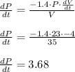 \frac{dP}{dt}=\frac{-1.4\cdot P \cdot \frac{dV}{dt}}{V}}\\\\\frac{dP}{dt}=\frac{-1.4\cdot 23 \cdot -4}{35}}\\\\\frac{dP}{dt}=3.68