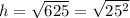 h= \sqrt{625}= \sqrt{25^{2} }