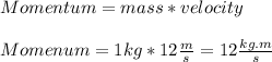 Momentum=mass*velocity\\\\Momenum=1kg*12\frac{m}{s}=12\frac{kg.m}{s}