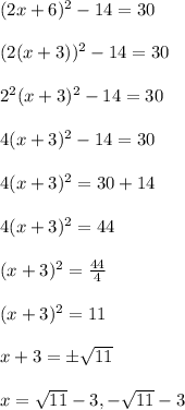 (2x+6)^2-14=30 \\ \\ (2(x + 3))^2 - 14 = 30 \\ \\ 2^2 (x + 3)^2 - 14 = 30 \\ \\ 4(x + 3)^2 - 14 = 30 \\ \\ 4(x + 3)^2 = 30 + 14 \\ \\ 4(x + 3)^2 = 44 \\ \\ (x + 3)^2 =  \frac{44}{4} \\ \\ (x + 3)^2 = 11  \\ \\ x + 3 = \pm  \sqrt{11} \\ \\ x =  \sqrt{11} - 3, -  \sqrt{11} - 3 \\ \\