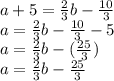 a + 5 = \frac {2} {3} b- \frac {10} {3}\\a = \frac {2} {3} b- \frac {10} {3} -5\\a = \frac {2} {3} b - (\frac {25} {3})\\a = \frac {2} {3} b- \frac {25} {3}