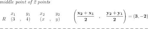 \bf \textit{middle point of 2 points }\\ \quad \\&#10;\begin{array}{lllll}&#10;&x_1&y_1&x_2&y_2\\&#10;%  (a,b)&#10;R&({{ 3}}\quad ,&{ 4})\quad &#10;%  (c,d)&#10;&({{ x}}\quad ,&{{ y}})&#10;\end{array}\qquad&#10;%   coordinates of midpoint &#10;\left(\cfrac{{{ x_2}} + {{ x_1}}}{2}\quad ,\quad \cfrac{{{ y_2}} + {{ y_1}}}{2} \right)=(3,-2)\\\\&#10;-------------------------------\\\\