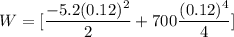 W = [\dfrac{-5.2(0.12)^2}{2} +700\dfrac{(0.12)^4}{4}]