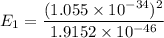 E_1= \dfrac{(1.055 \times 10^{-34})^2}{1.9152\times 10^{-46}}