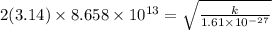 2(3.14)\times 8.658\times 10^{13} = \sqrt{\frac{k}{1.61\times 10^{-27}}}