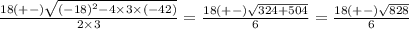 \frac{18(+-)\sqrt{(-18)^2-4\times3\times(-42)} }{2\times3}=\frac{18(+-)\sqrt{324+504} }{6}=\frac{18(+-)\sqrt{828} }{6}