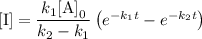\text{[I]} = \dfrac{k_{1}\text{[A]}_{0}}{k_{2} - k_{1}} \left(e^{-k_{1}t} - e^{-k_{2}t} \right )