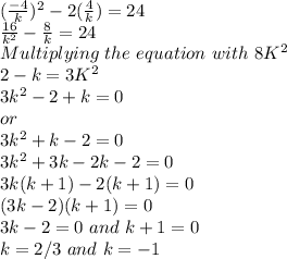 (\frac {-4}{k})^2 -2( \frac {4}{k}) = 24\\\frac {16}{k^2} - \frac {8}{k} = 24\\Multiplying\,\, the \,\, equation\,\, with\,\, 8K^2\\ 2 - k= 3K^2\\3k^2-2+k=0\\or\\3k^2+k-2=0\\3k^2+3k-2k-2=0\\3k(k+1)-2(k+1)=0\\(3k-2)(k+1)=0\\3k-2=0 \,\,and\,\, k+1 =0\\k= 2/3 \,\,and\,\, k=-1