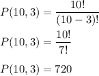 P(10,3)=\dfrac{10!}{(10-3)!}\\\\P(10,3)=\dfrac{10!}{7!}\\\\P(10,3)=720