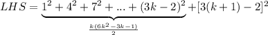 LHS = \underbrace{1^{2} + 4^{2} + 7^{2} + ... + (3k - 2)^{2}}_{\frac{k(6k^{2} - 3k - 1)}{2}} + [3(k + 1) - 2]^{2}