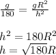 \frac{g}{180} = \frac{gR^{2} }{h^{2} } \\\\h^{2} =180R^{2} \\h=\sqrt{180}  R\\