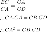\dfrac{BC}{CA} =\dfrac{CA}{CD}\\\\\therefore CA.CA=CB.CD\\\\\therefore CA^{2}=CB.CD
