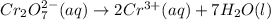 Cr_2O_7^{2-} (aq)\rightarrow 2 Cr^{3+} (aq) + 7 H_2O (l)