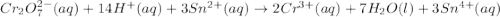 Cr_2O_7^{2-} (aq) + 14 H^+ (aq) + 3 Sn^{2+} (aq)\rightarrow 2 Cr^{3+} (aq) + 7 H_2O (l) + 3 Sn^{4+} (aq)