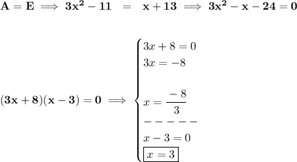\bf A=E\implies 3x^2-11~~=~~x+13\implies 3x^2-x-24=0&#10;\\\\\\&#10;(3x+8)(x-3)=0\implies &#10;\begin{cases}&#10;3x+8=0\\&#10;3x=-8\\\\&#10;x=\cfrac{-8}{3}\\&#10;-----\\&#10;x-3=0\\&#10;\boxed{x=3}&#10;\end{cases}