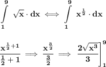 \bf \displaystyle \int\limits_{1}^{9}\ \sqrt{x}\cdot  dx \iff\displaystyle \int\limits_{1}^{9}\ x^{\frac{1}{2}}\cdot  dx&#10;\\\\\\&#10;\cfrac{x^{\frac{1}{2}+1}}{\frac{1}{2}+1}\implies \cfrac{x^{\frac{3}{2}}}{\frac{3}{2}}\implies \left. \cfrac{2\sqrt{x^3}}{3} \right]_{1}^{9}